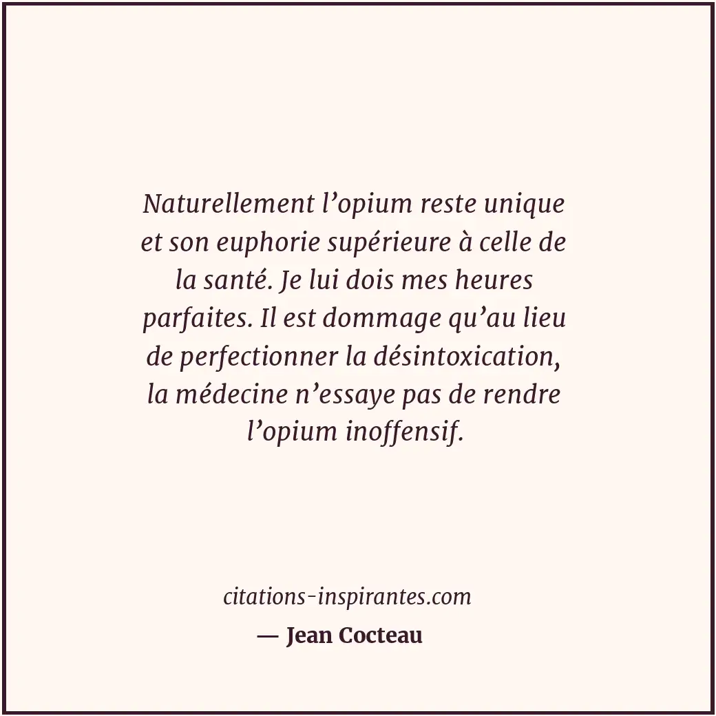 Naturellement l’opium reste unique et son euphorie supérieure à celle de la sant... Citation de Jean Cocteau