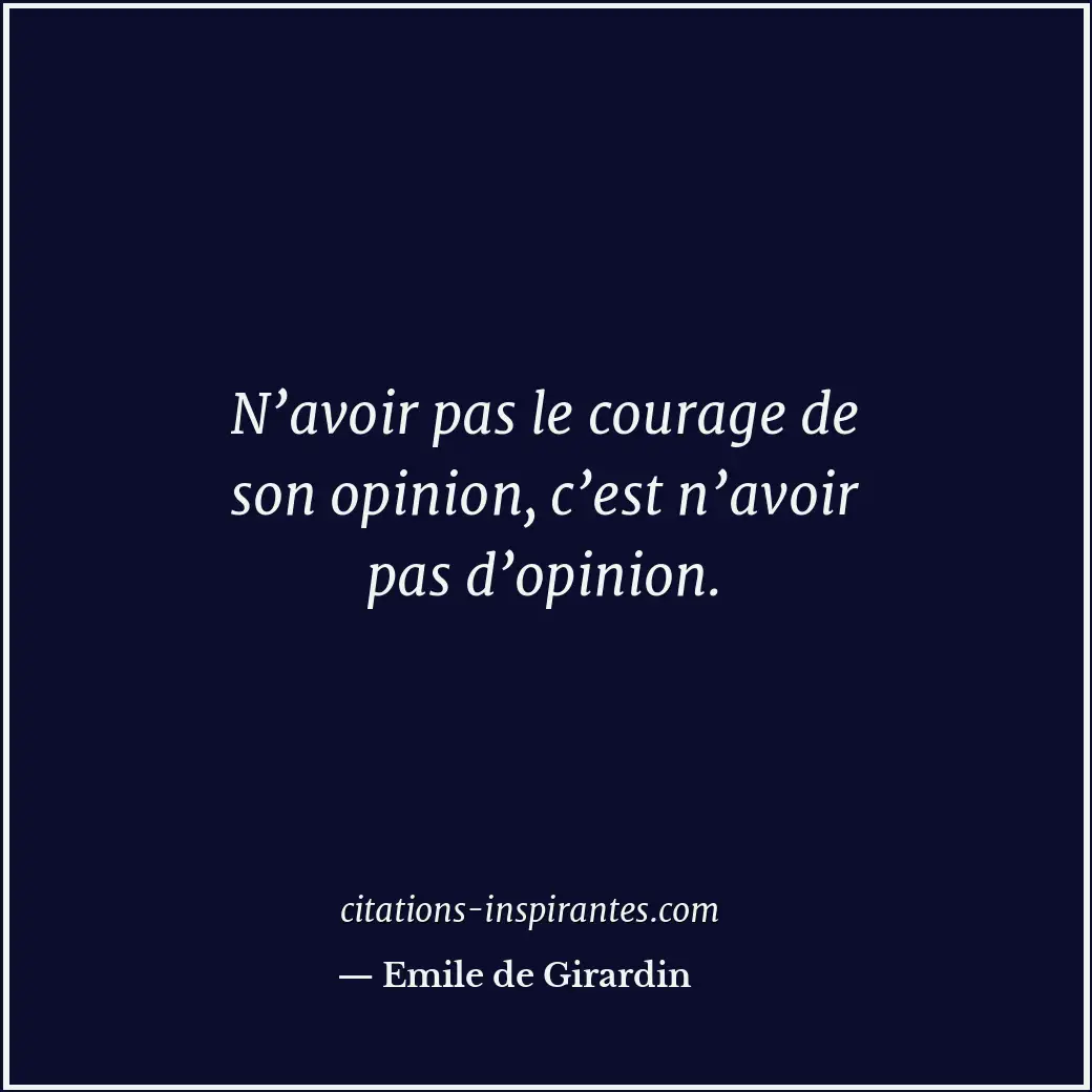 N’avoir pas le courage de son opinion, c’est n’avoir pas d’opinion. Citation de Emile de Girardin