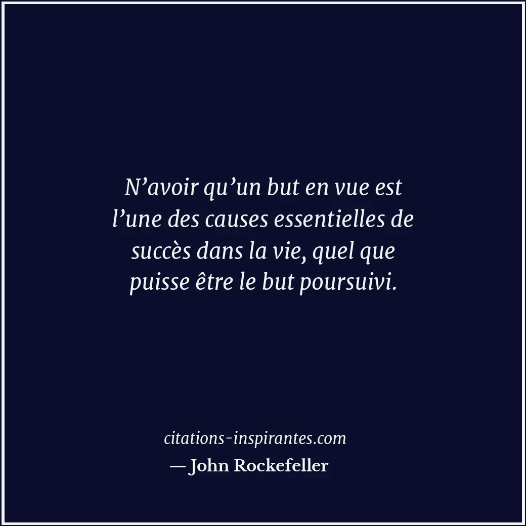 N’avoir qu’un but en vue est l’une des causes essentielles de succès dans la vie... Citation de John Rockefeller