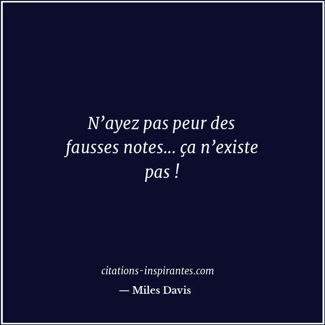 N’ayez pas peur des fausses notes... ça n’existe pas ! Citation de Miles Davis
