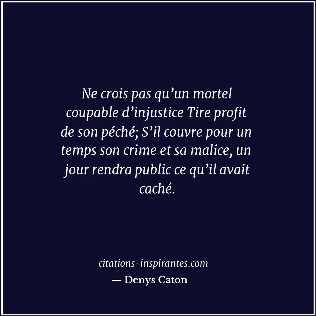 Ne crois pas qu’un mortel coupable d’injustice Tire profit de son péché; S’il co... Citation de Denys Caton