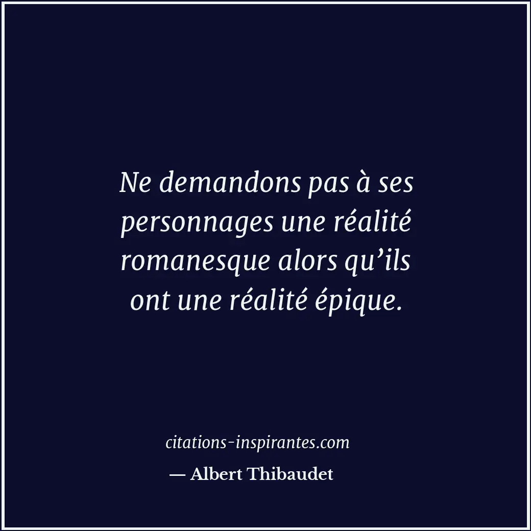 Ne demandons pas à ses personnages une réalité romanesque alors qu’ils ont une r... Citation de Albert Thibaudet