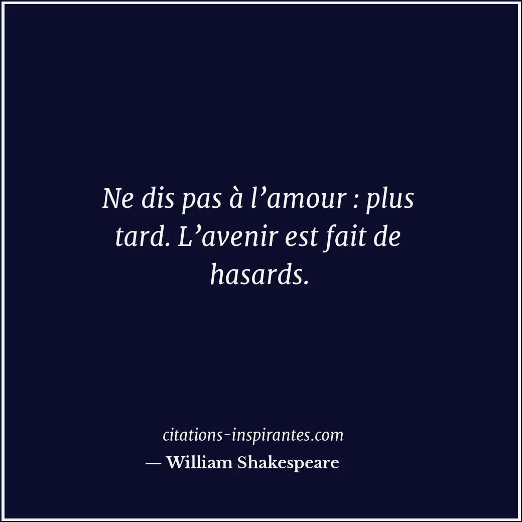 Ne dis pas à l’amour : plus tard. L’avenir est fait de hasards. Citation de William Shakespeare