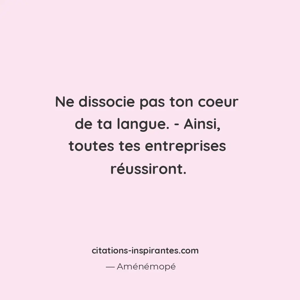 Ne dissocie pas ton coeur de ta langue. - Ainsi, toutes tes entreprises réussiro... Citation de Aménémopé
