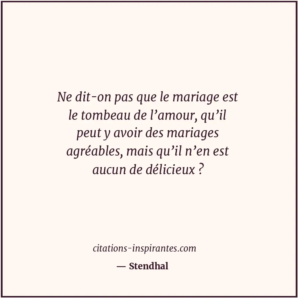 Ne dit-on pas que le mariage est le tombeau de l’amour, qu’il peut y avoir des m... Citation de Stendhal