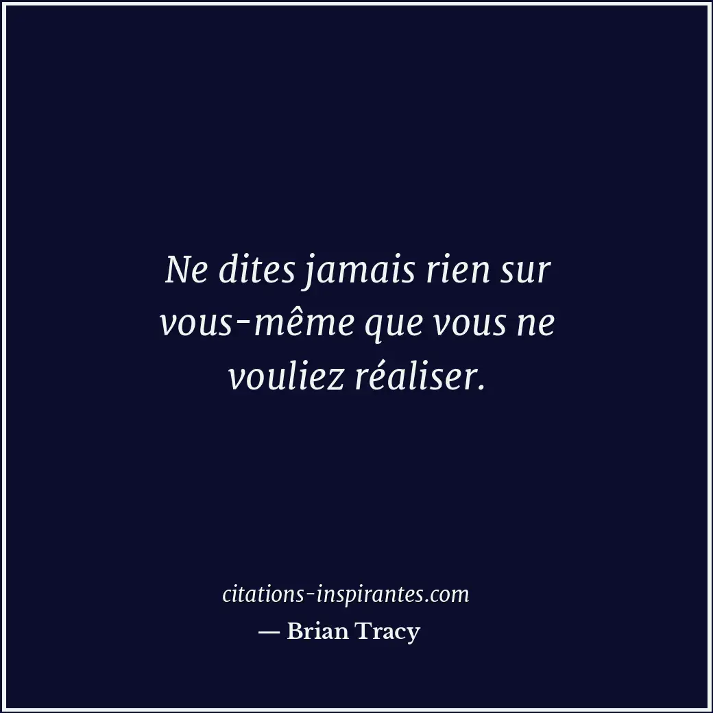 Ne dites jamais rien sur vous-même que vous ne vouliez réaliser. Citation de Brian Tracy