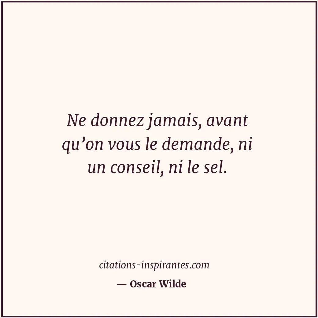 Ne donnez jamais, avant qu’on vous le demande, ni un conseil, ni le sel. Citation de Oscar Wilde