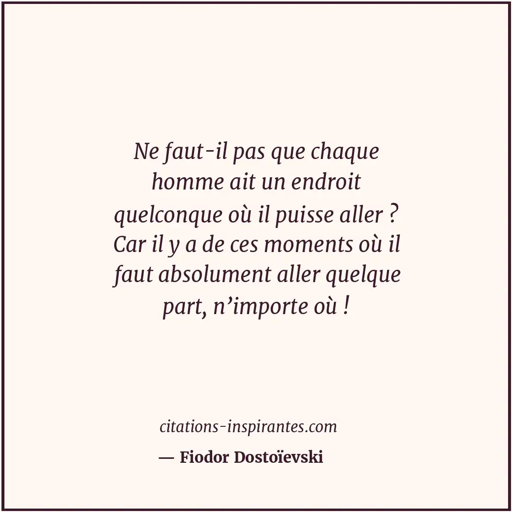 Ne faut-il pas que chaque homme ait un endroit quelconque où il puisse aller ? C... Citation de Fiodor Dostoïevski