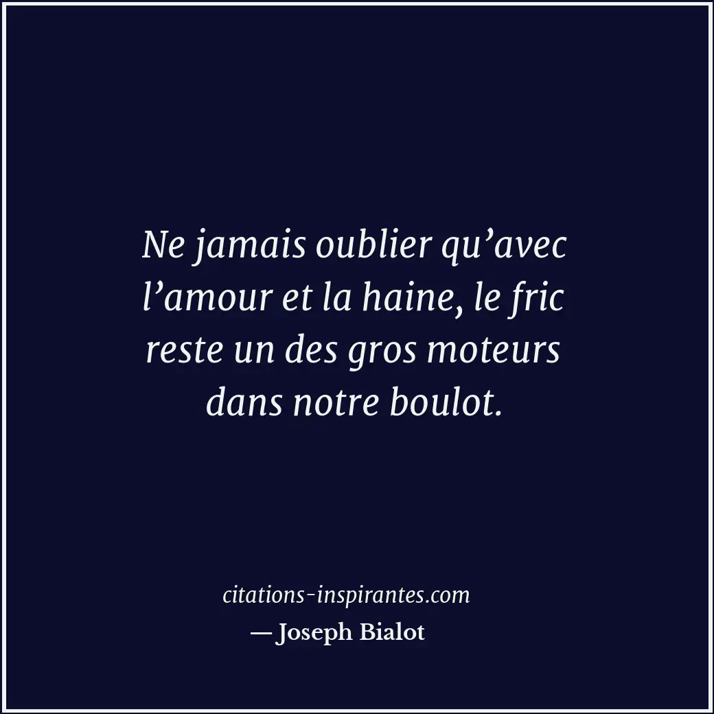 Ne jamais oublier qu’avec l’amour et la haine, le fric reste un des gros moteurs... Citation de Joseph Bialot