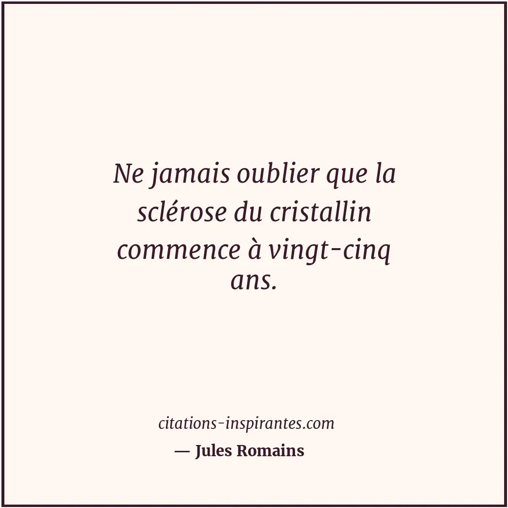Ne jamais oublier que la sclérose du cristallin commence à vingt-cinq ans. Citation de Jules Romains