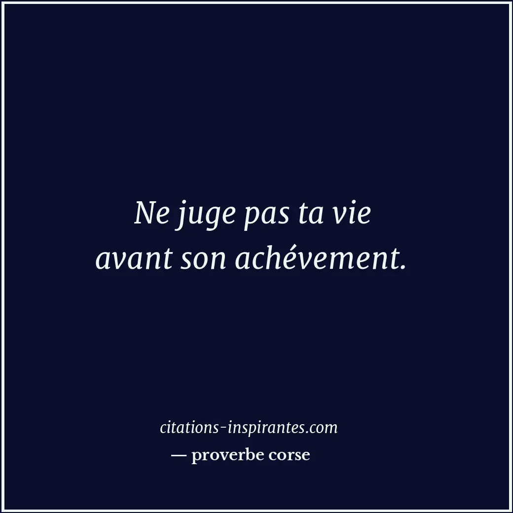 Ne juge pas ta vie avant son achévement. Citation de proverbe corse