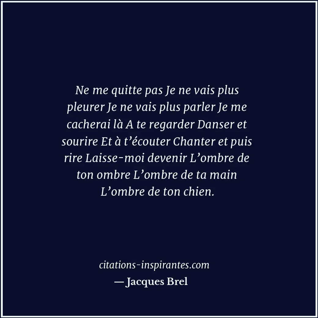 Ne me quitte pas Je ne vais plus pleurer Je ne vais plus parler Je me cacherai l... Citation de Jacques Brel