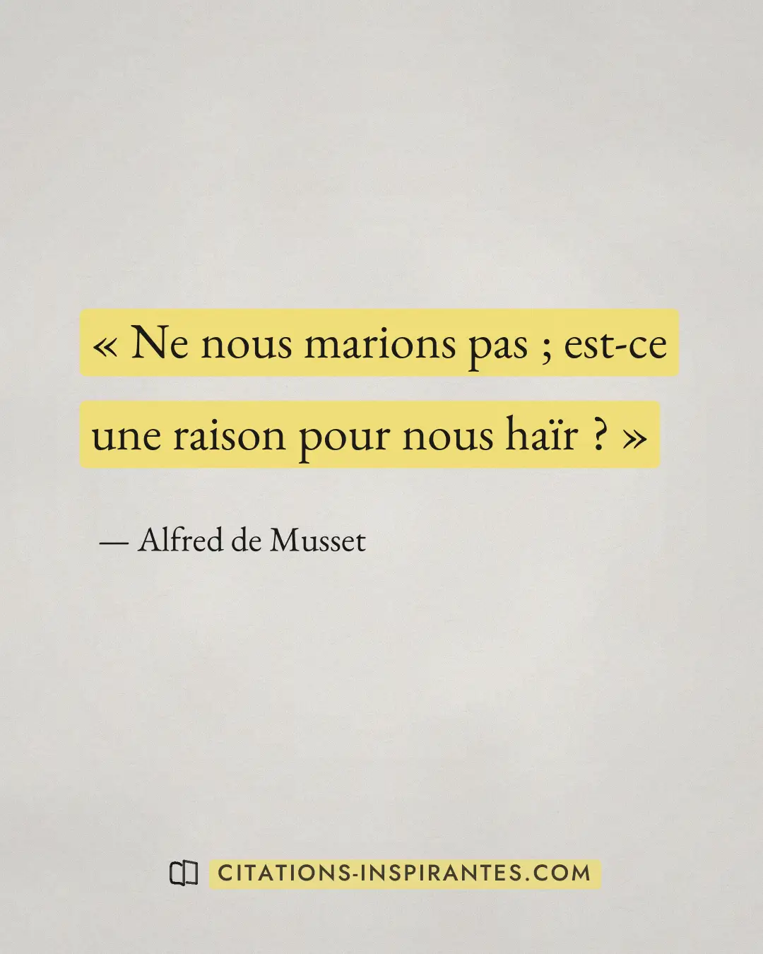 « Ne nous marions pas ; est-ce une raison pour nous haïr ? » — Alfred de Musset