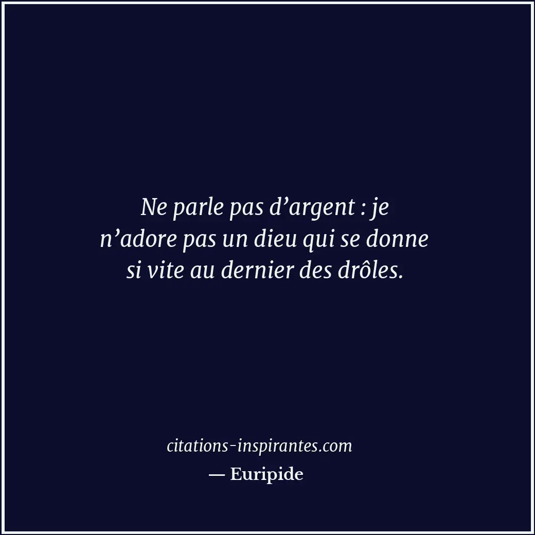 Ne parle pas d’argent : je n’adore pas un dieu qui se donne si vite au dernier d... Citation de Euripide