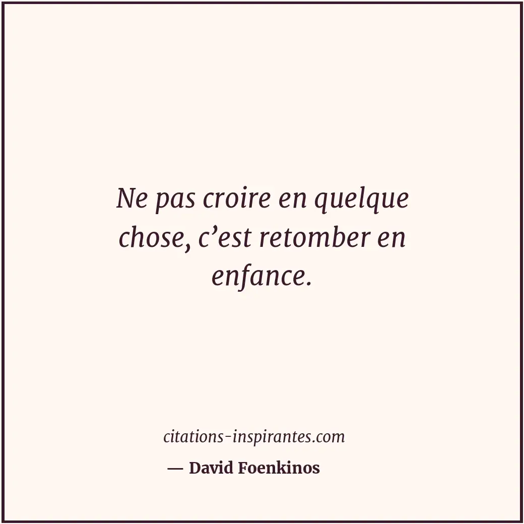 Ne pas croire en quelque chose, c’est retomber en enfance. Citation de David Foenkinos