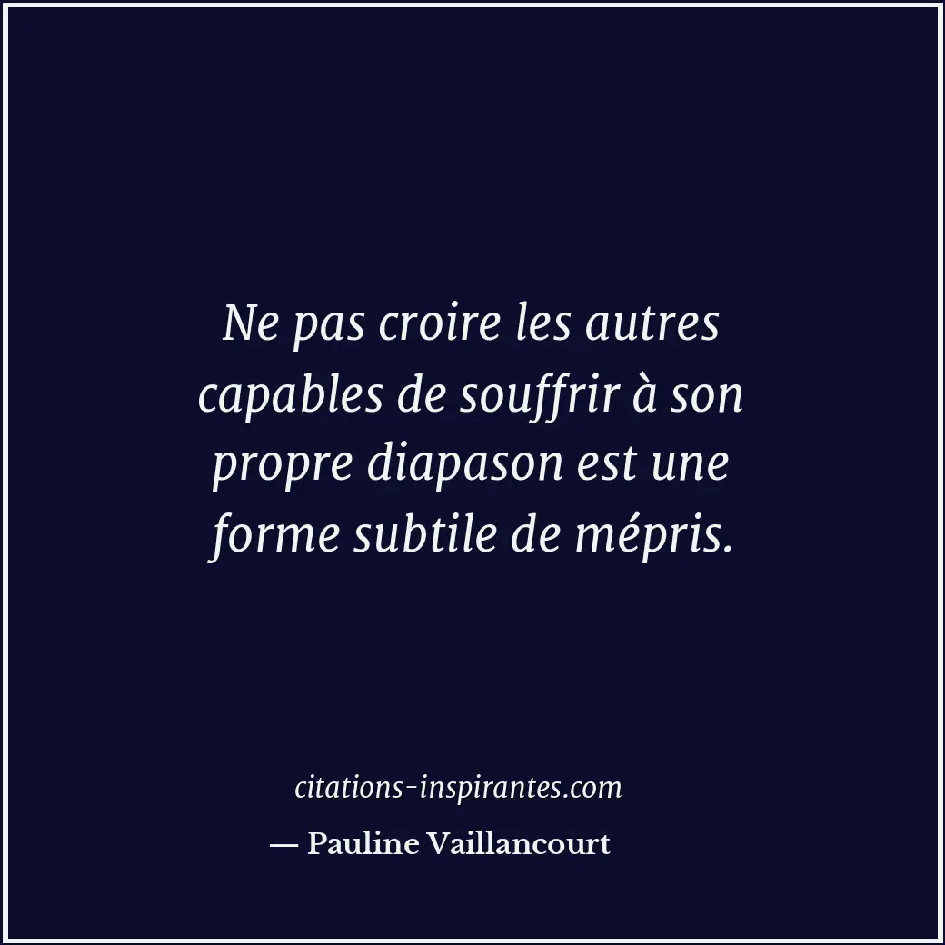 Ne pas croire les autres capables de souffrir à son propre diapason est une form... Citation de Pauline Vaillancourt