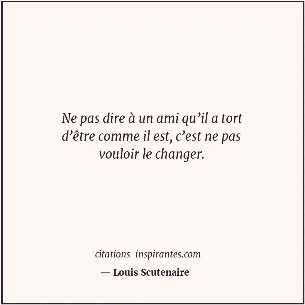 Ne pas dire à un ami qu’il a tort d’être comme il est, c’est ne pas vouloir le c... Citation de Louis Scutenaire