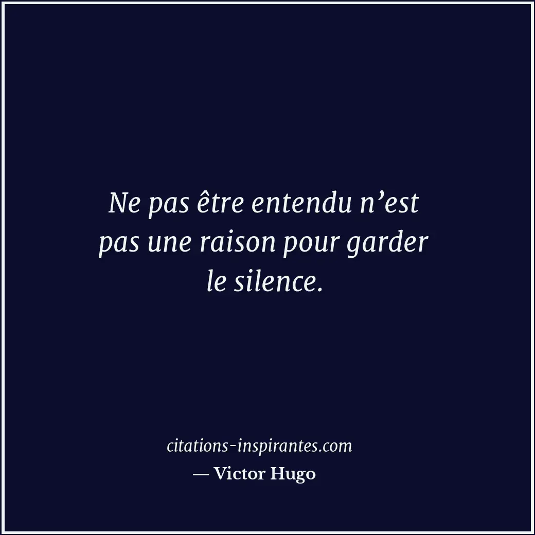 Ne pas être entendu n’est pas une raison pour garder le silence. Citation de Victor Hugo
