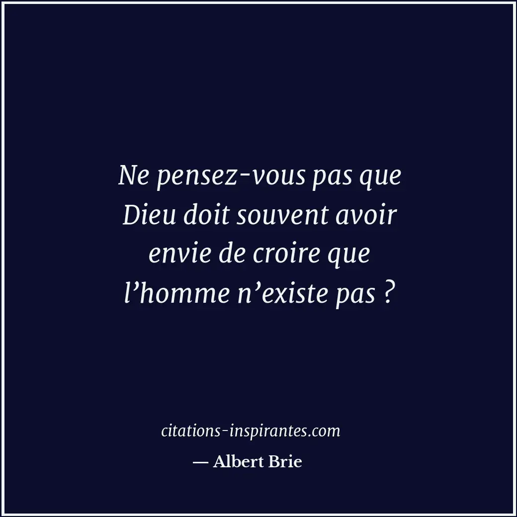 Ne pensez-vous pas que Dieu doit souvent avoir envie de croire que l’homme n’exi... Citation de Albert Brie