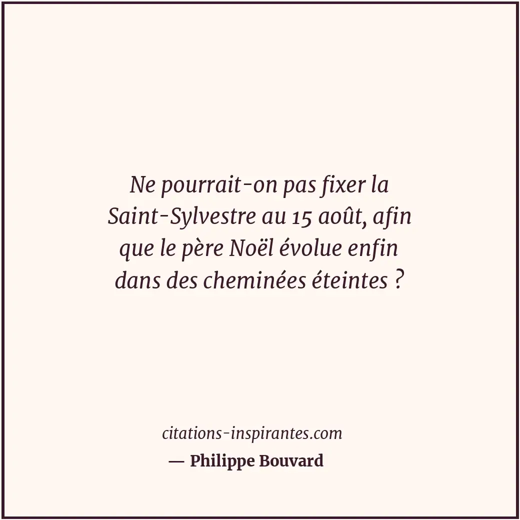 Ne pourrait-on pas fixer la Saint-Sylvestre au 15 août, afin que le père Noël év... Citation de Philippe Bouvard