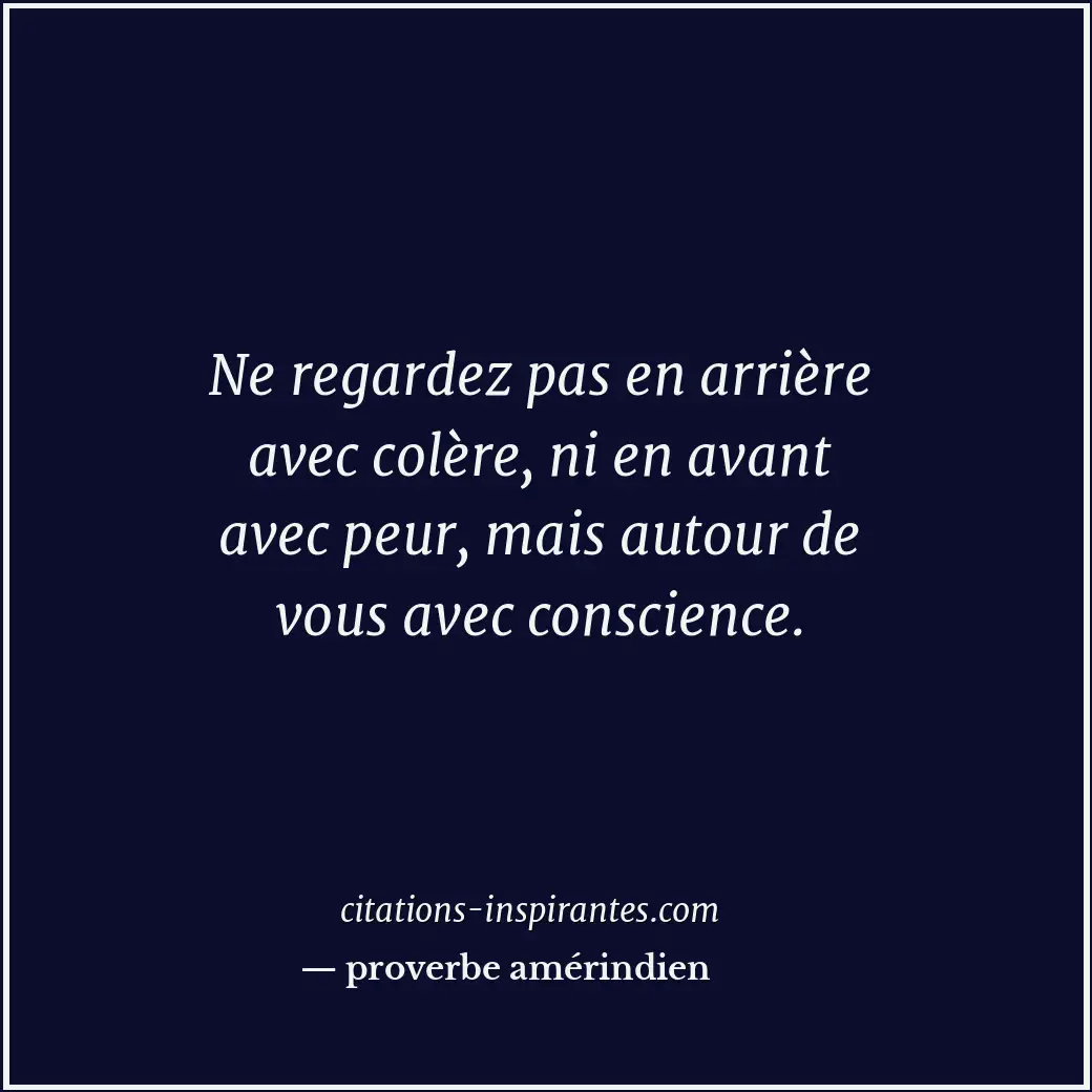 Ne regardez pas en arrière avec colère, ni en avant avec peur, mais autour de vo... Citation de proverbe amérindien