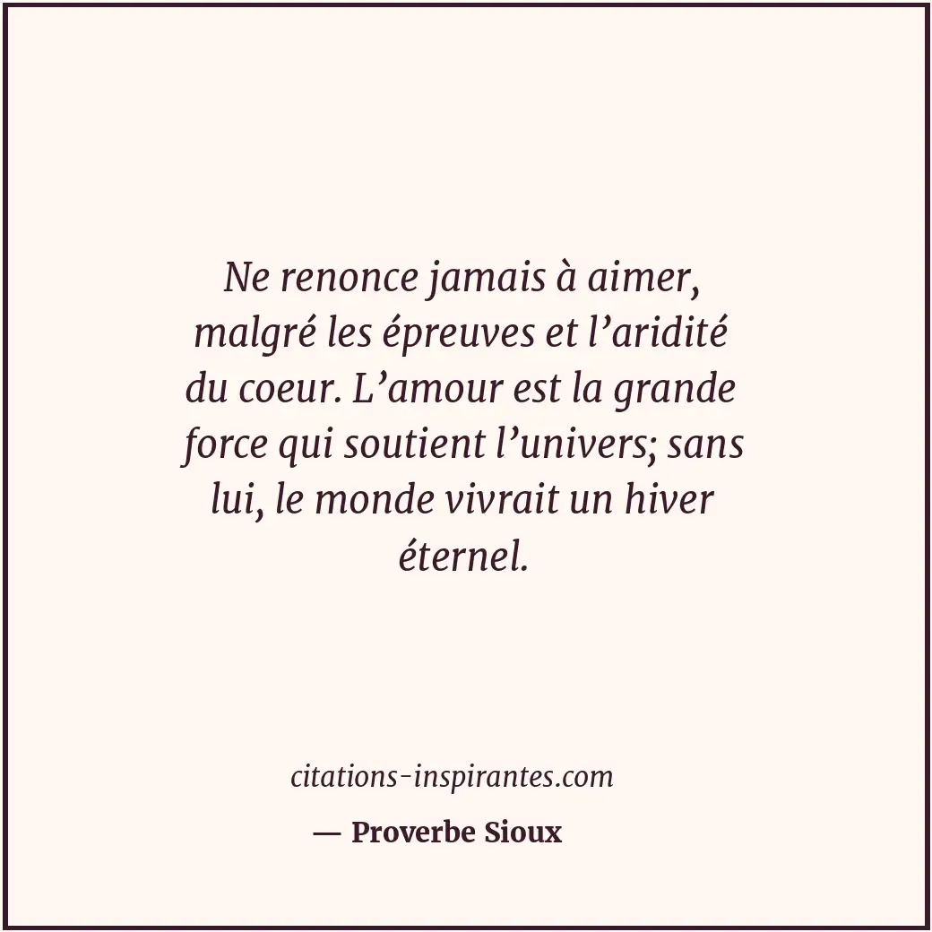 Ne renonce jamais à aimer, malgré les épreuves et l’aridité du coeur. L’amour es... Citation de Proverbe Sioux