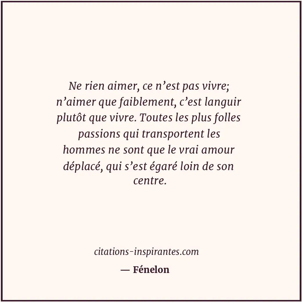 Ne rien aimer, ce n’est pas vivre; n’aimer que faiblement, c’est languir plutôt... Citation de Fénelon