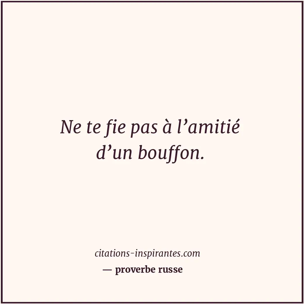 Ne te fie pas à l’amitié d’un bouffon. Citation de proverbe russe