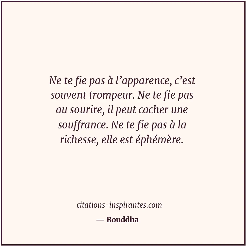 Ne te fie pas à l’apparence, c’est souvent trompeur. Ne te fie pas au sourire, i... Citation de Bouddha