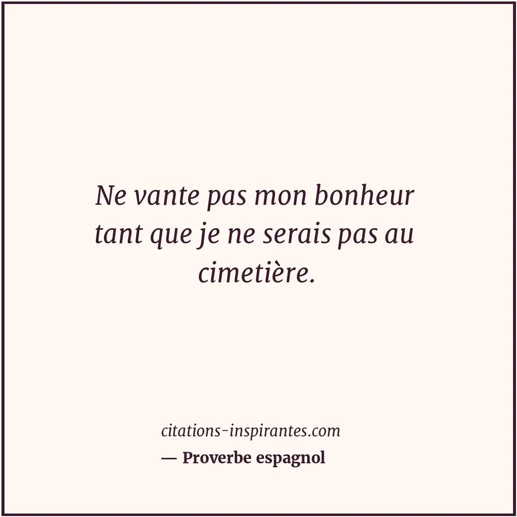 Ne vante pas mon bonheur tant que je ne serais pas au cimetière. Citation de Proverbe espagnol
