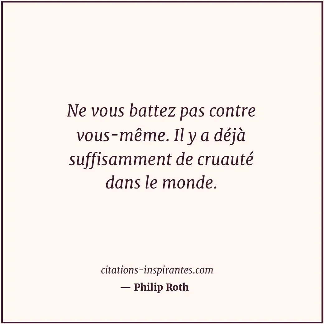 Ne vous battez pas contre vous-même. Il y a déjà suffisamment de cruauté dans le... Citation de Philip Roth