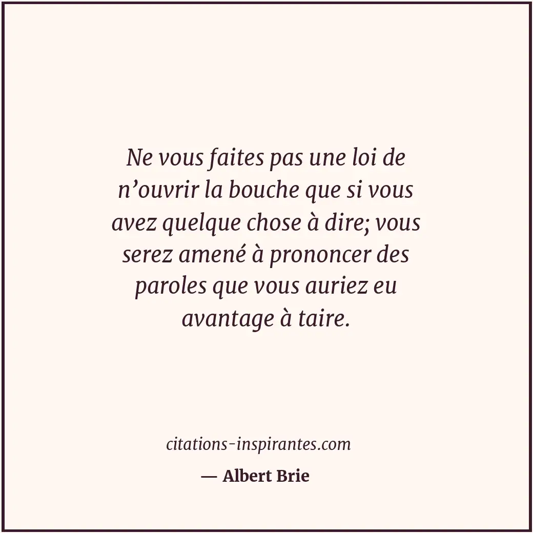 Ne vous faites pas une loi de n’ouvrir la bouche que si vous avez quelque chose... Citation de Albert Brie