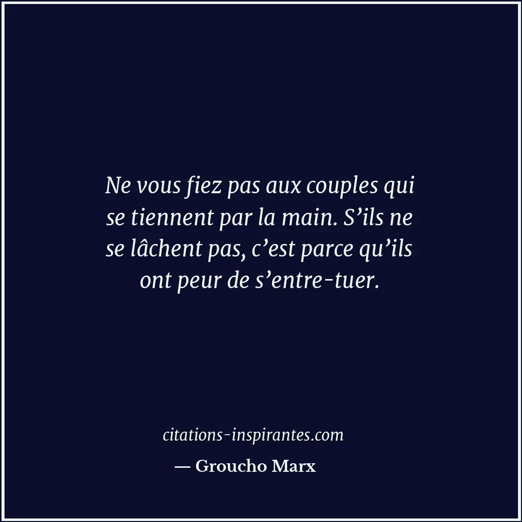 Ne vous fiez pas aux couples qui se tiennent par la main. S’ils ne se lâchent pa... Citation de Groucho Marx