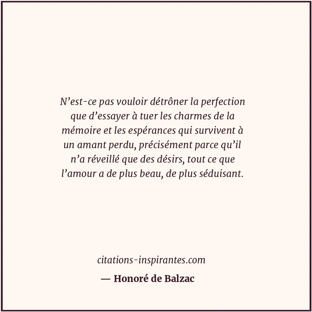 N’est-ce pas vouloir détrôner la perfection que d’essayer à tuer les charmes de... Citation de Honoré de Balzac