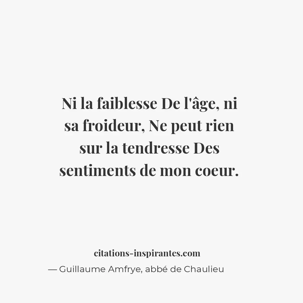 Ni la faiblesse De l’âge, ni sa froideur, ne peut rien sur la tendresse Des sent... Citation de Guillaume Amfrye, abbé de Chaulieu