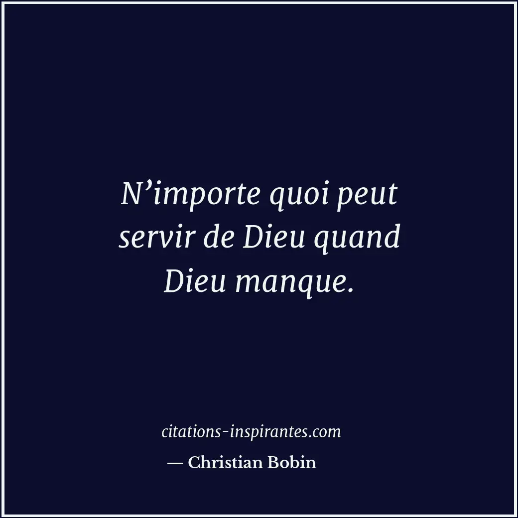 N’importe quoi peut servir de Dieu quand Dieu manque. Citation de Christian Bobin