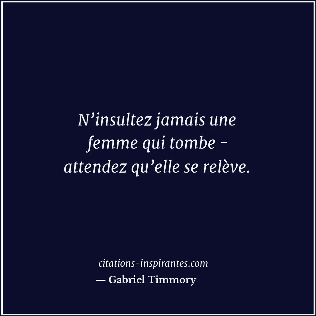 N’insultez jamais une femme qui tombe - attendez qu’elle se relève. Citation de Gabriel Timmory