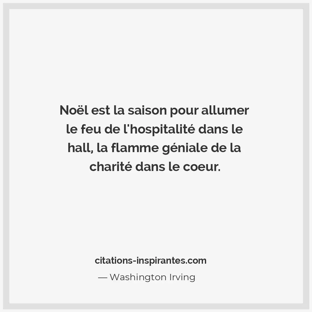 Noël est la saison pour allumer le feu de l’hospitalité dans le hall, la flamme... Citation de Washington Irving