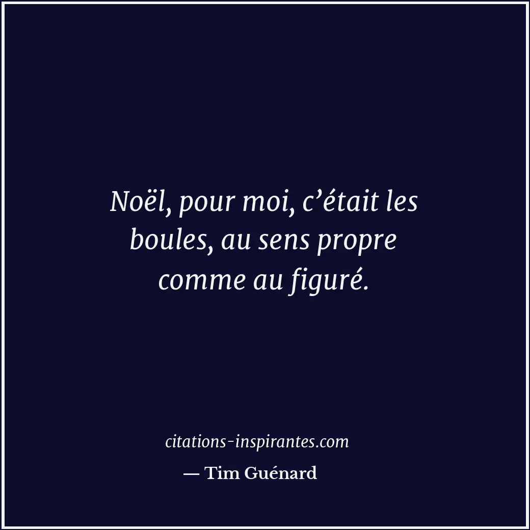 Noël, pour moi, c’était les boules, au sens propre comme au figuré. Citation de Tim Guénard