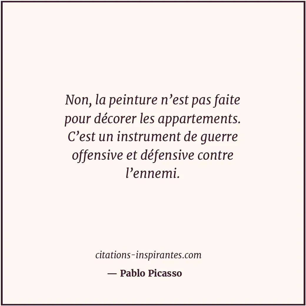 Non, la peinture n’est pas faite pour décorer les appartements. C’est un instrum... Citation de Pablo Picasso