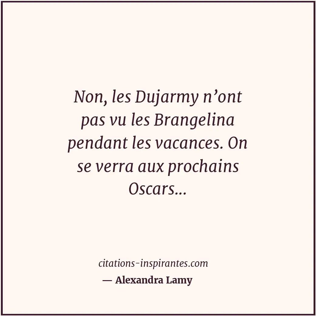 Non, les Dujarmy n’ont pas vu les Brangelina pendant les vacances. On se verra a... Citation de Alexandra Lamy