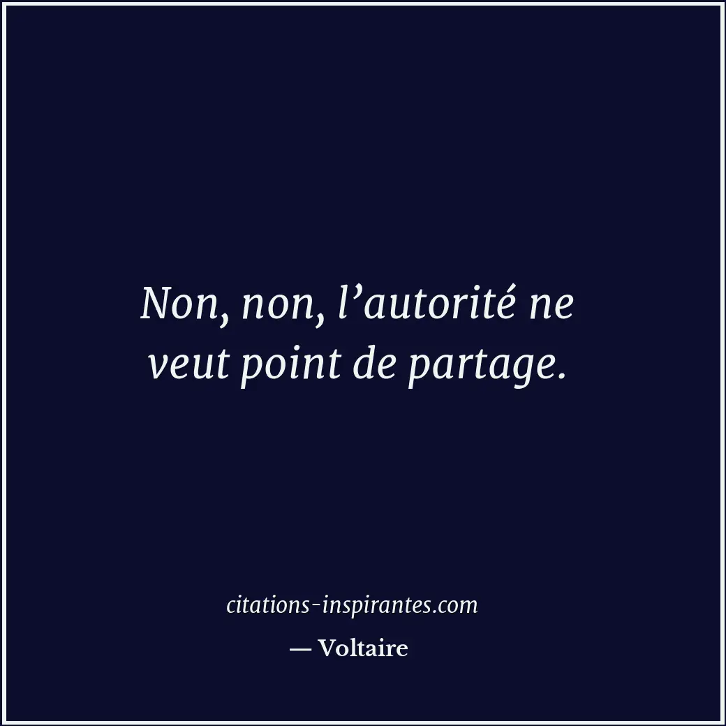 Non, non, l’autorité ne veut point de partage. Citation de Voltaire