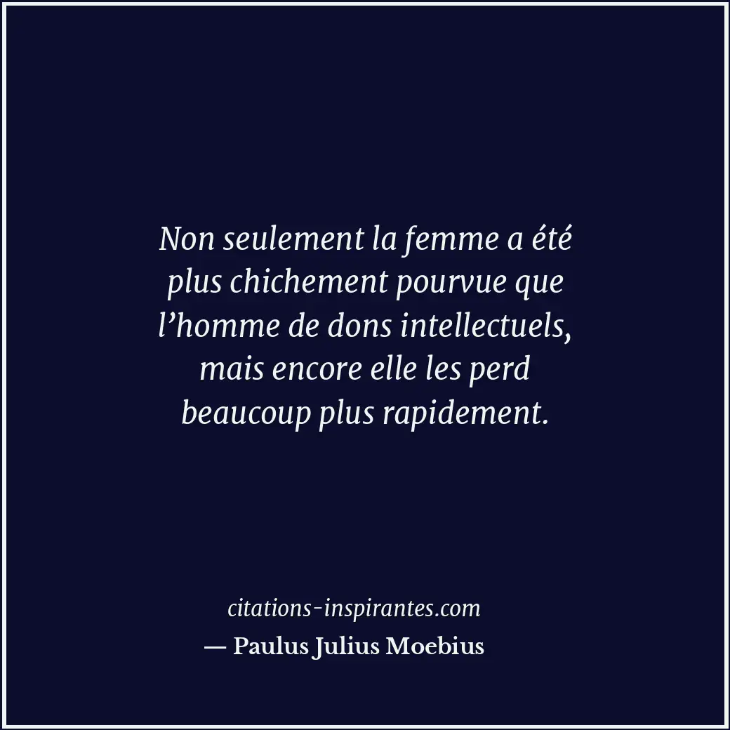 Non seulement la femme a été plus chichement pourvue que l’homme de dons intelle... Citation de Paulus Julius Moebius