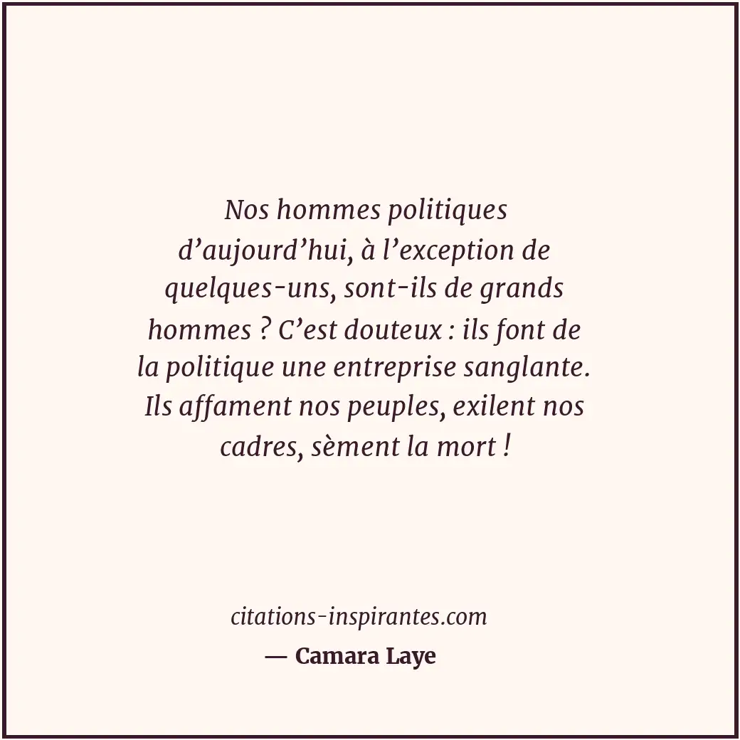 Nos hommes politiques d’aujourd’hui, à l’exception de quelques-uns, sont-ils de... Citation de Camara Laye