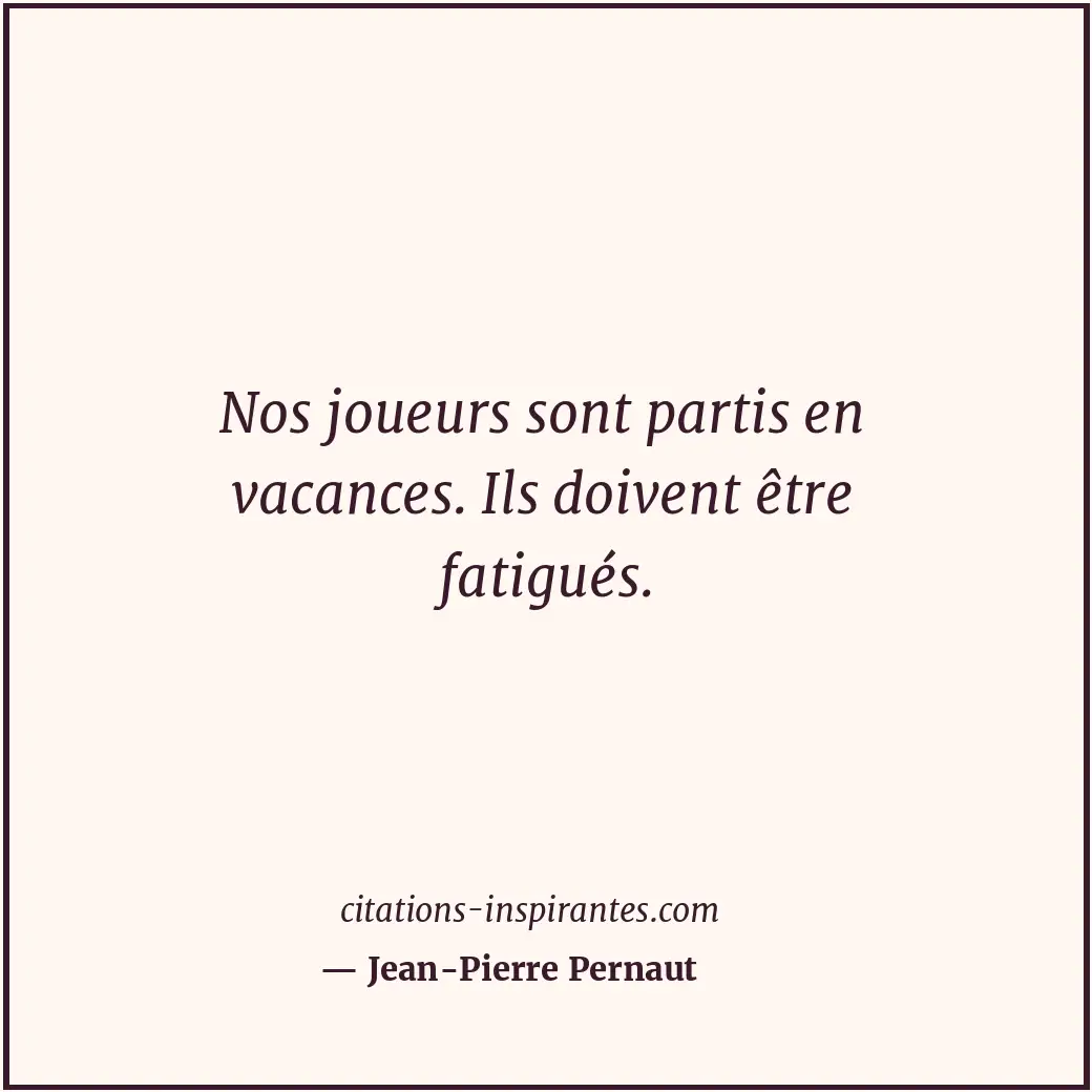 Nos joueurs sont partis en vacances. Ils doivent être fatigués. Citation de Jean-Pierre Pernaut