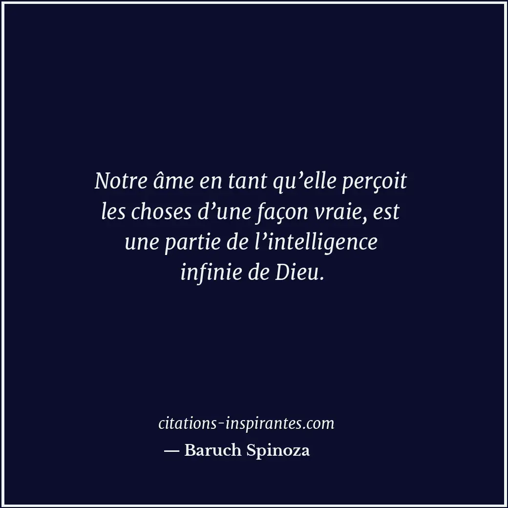 Notre âme en tant qu’elle perçoit les choses d’une façon vraie, est une partie d... Citation de Baruch Spinoza