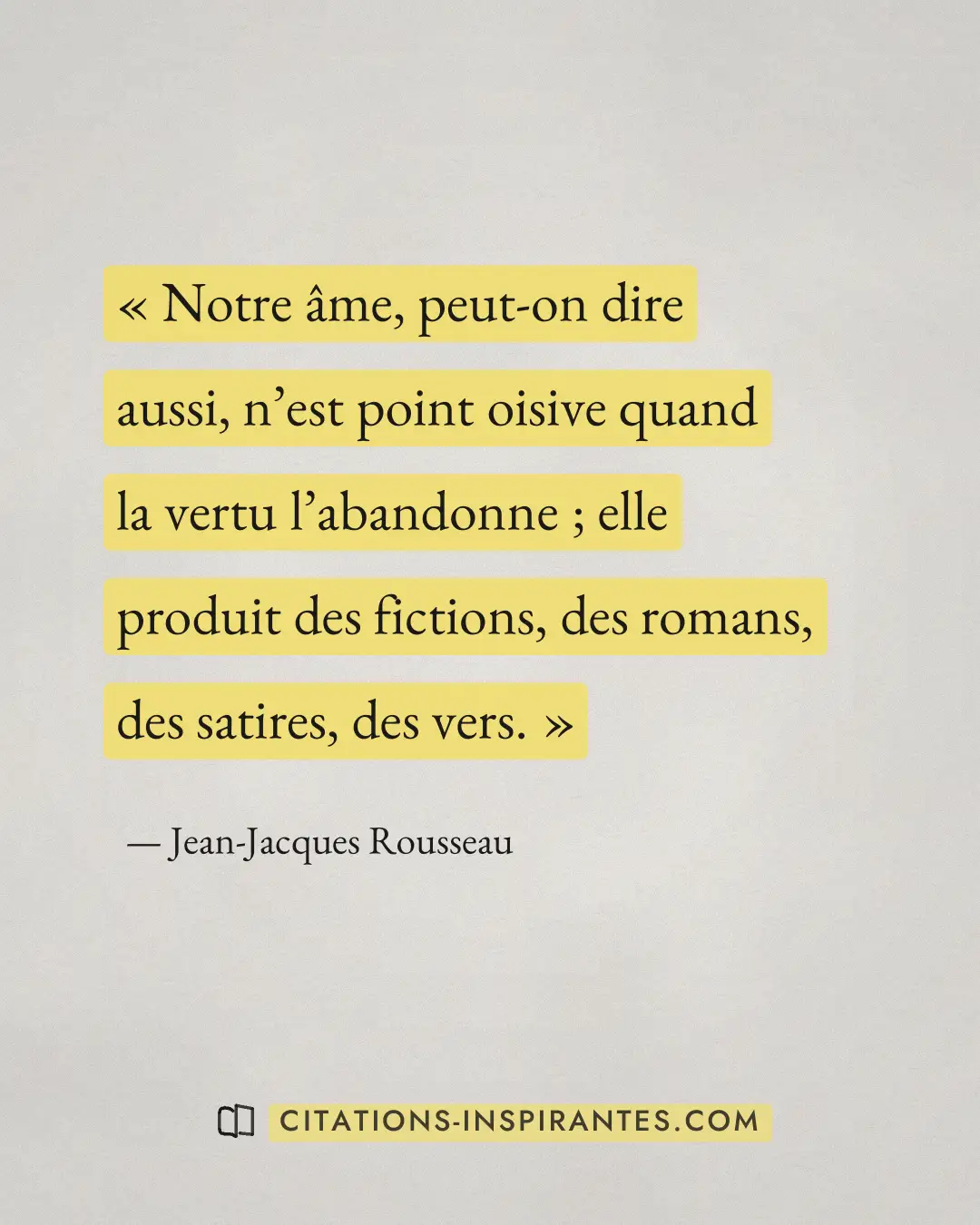 « Notre âme, peut-on dire aussi, n’est point oisive quand la vertu l’abandonne ; elle produit des fictions, des... » — Jean-Jacques Rousseau