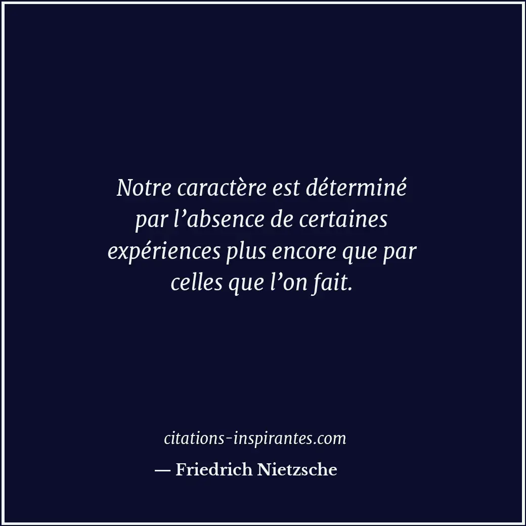 Notre caractère est déterminé par l’absence de certaines expériences plus encore... Citation de Friedrich Nietzsche