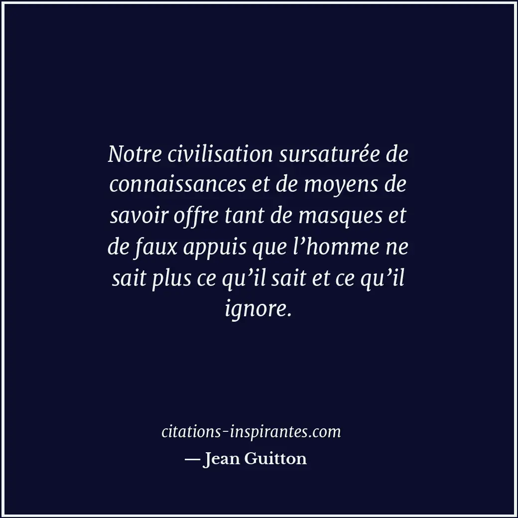 Notre civilisation sursaturée de connaissances et de moyens de savoir offre tant... Citation de Jean Guitton