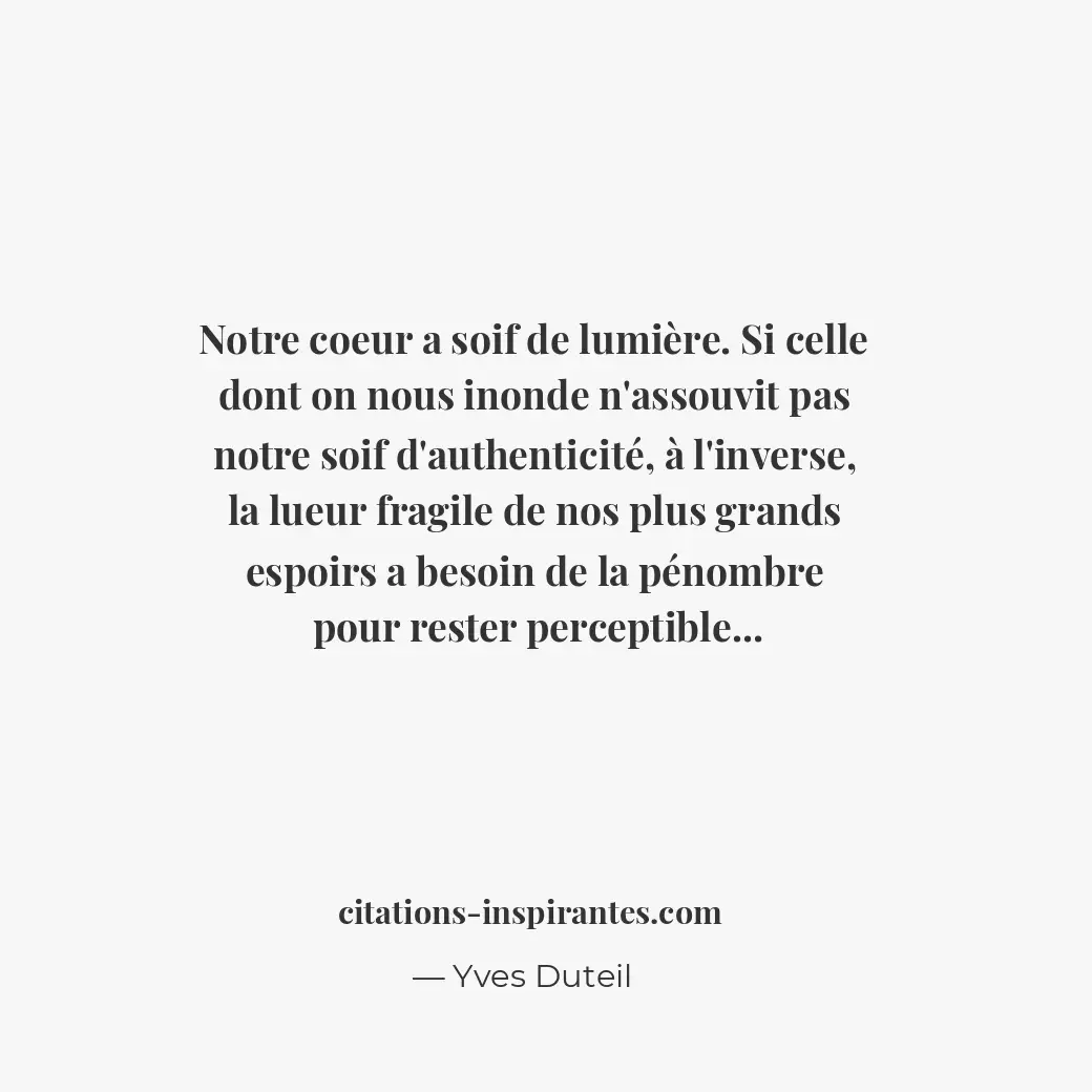 Notre coeur a soif de lumière. Si celle dont on nous inonde n’assouvit pas notre... Citation de Yves Duteil